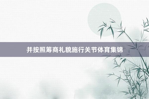 并按照筹商礼貌施行关节体育集锦