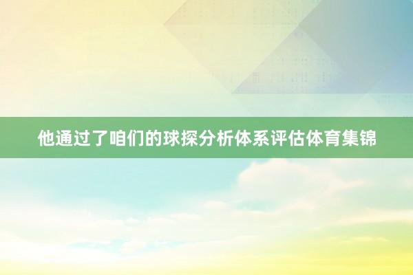 他通过了咱们的球探分析体系评估体育集锦