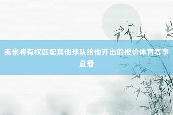 英豪将有权匹配其他球队给他开出的报价体育赛事直播