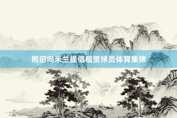 照旧向米兰提倡租赁球员体育集锦