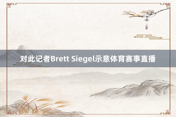 对此记者Brett Siegel示意体育赛事直播