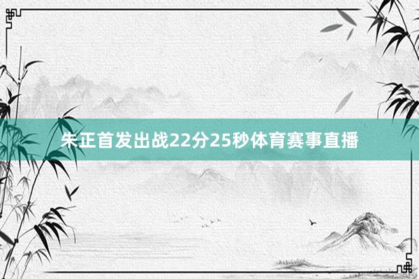 朱正首发出战22分25秒体育赛事直播