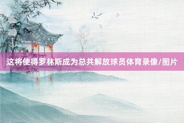 这将使得罗林斯成为总共解放球员体育录像/图片