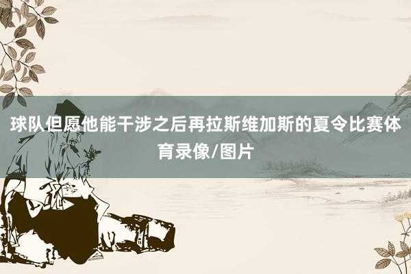 球队但愿他能干涉之后再拉斯维加斯的夏令比赛体育录像/图片