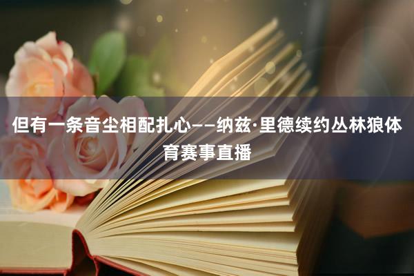 但有一条音尘相配扎心——纳兹·里德续约丛林狼体育赛事直播