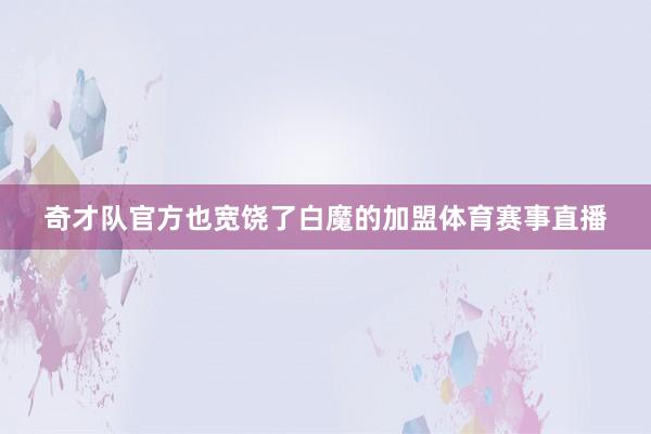 奇才队官方也宽饶了白魔的加盟体育赛事直播