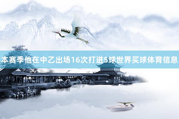 本赛季他在中乙出场16次打进5球世界买球体育信息