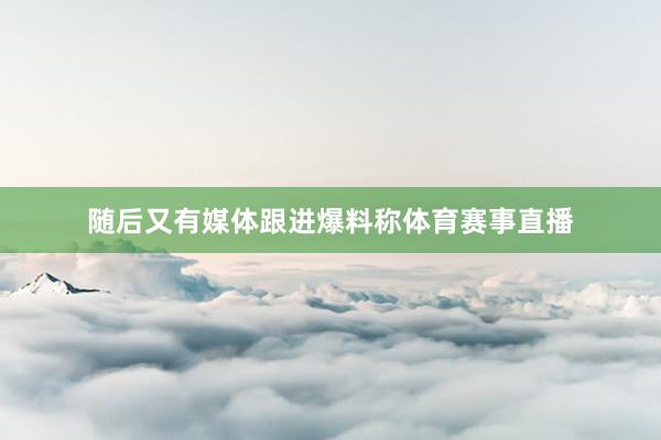 随后又有媒体跟进爆料称体育赛事直播