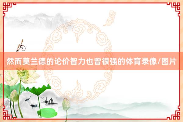 然而莫兰德的论价智力也曾很强的体育录像/图片