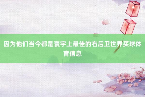 因为他们当今都是寰宇上最佳的右后卫世界买球体育信息