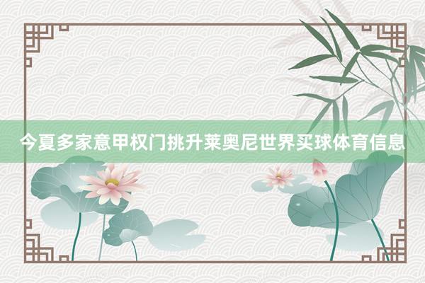 今夏多家意甲权门挑升莱奥尼世界买球体育信息