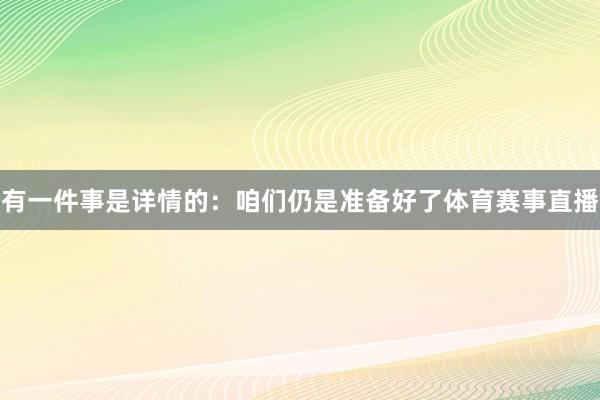 有一件事是详情的:咱们仍是准备好了体育赛事直播