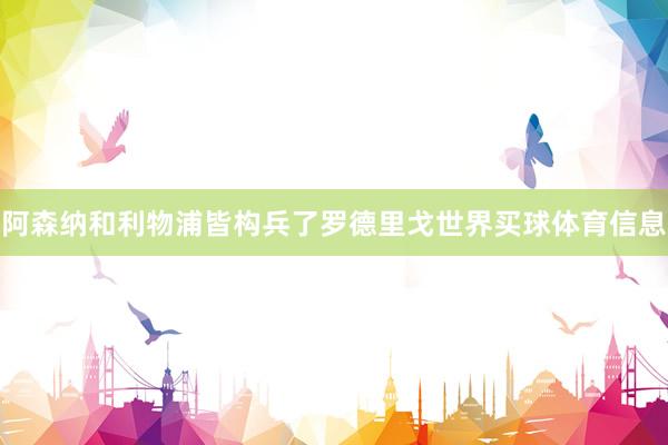 阿森纳和利物浦皆构兵了罗德里戈世界买球体育信息
