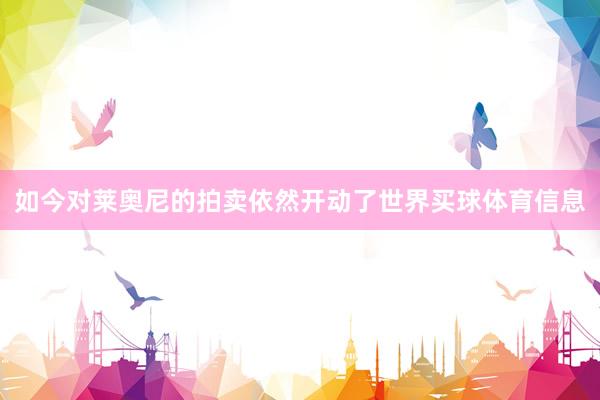 如今对莱奥尼的拍卖依然开动了世界买球体育信息