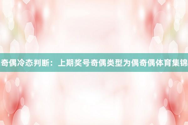 奇偶冷态判断：上期奖号奇偶类型为偶奇偶体育集锦