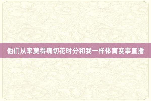 他们从来莫得确切花时分和我一样体育赛事直播