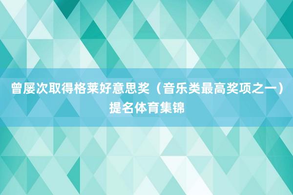 曾屡次取得格莱好意思奖（音乐类最高奖项之一）提名体育集锦