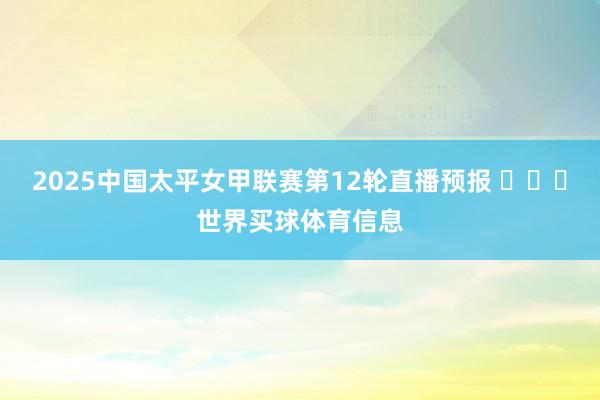 2025中国太平女甲联赛第12轮直播预报 ​​​世界买球体育信息