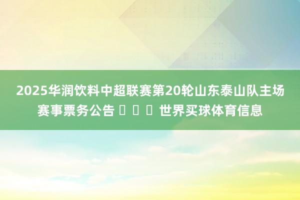 2025华润饮料中超联赛第20轮山东泰山队主场赛事票务公告 ​​​世界买球体育信息