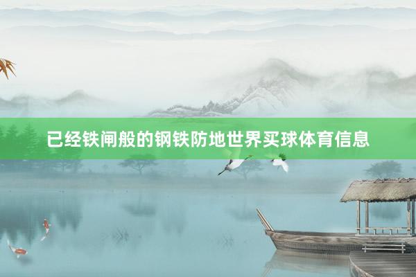 已经铁闸般的钢铁防地世界买球体育信息