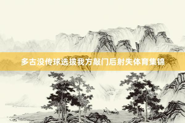 多古没传球选拔我方敲门后射失体育集锦