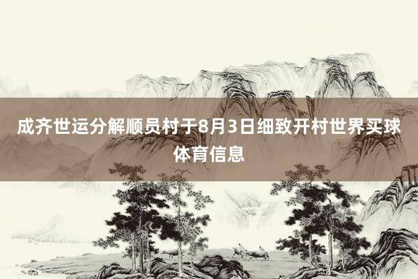 成齐世运分解顺员村于8月3日细致开村世界买球体育信息