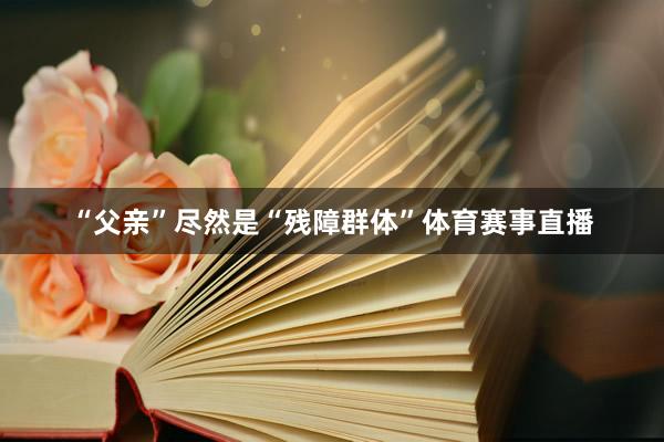 “父亲”尽然是“残障群体”体育赛事直播