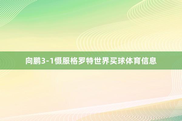 向鹏3-1慑服格罗特世界买球体育信息