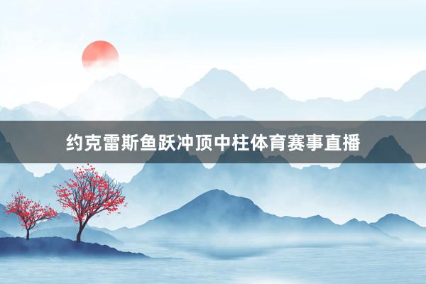 约克雷斯鱼跃冲顶中柱体育赛事直播