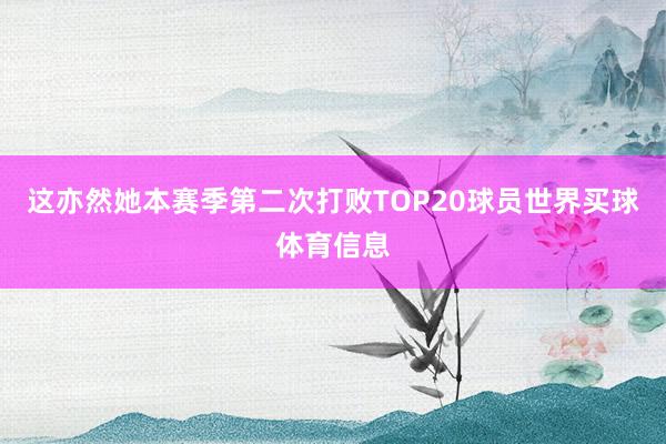 这亦然她本赛季第二次打败TOP20球员世界买球体育信息