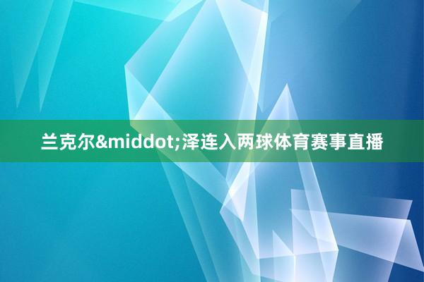 兰克尔&middot;泽连入两球体育赛事直播