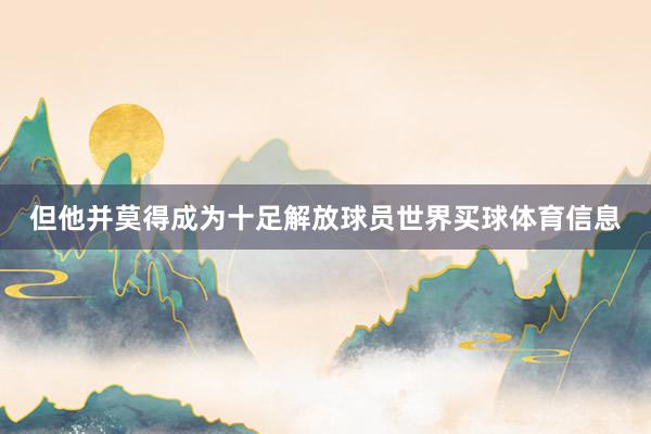 但他并莫得成为十足解放球员世界买球体育信息