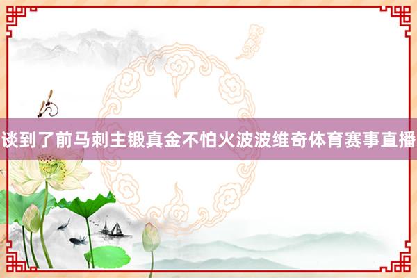 谈到了前马刺主锻真金不怕火波波维奇体育赛事直播