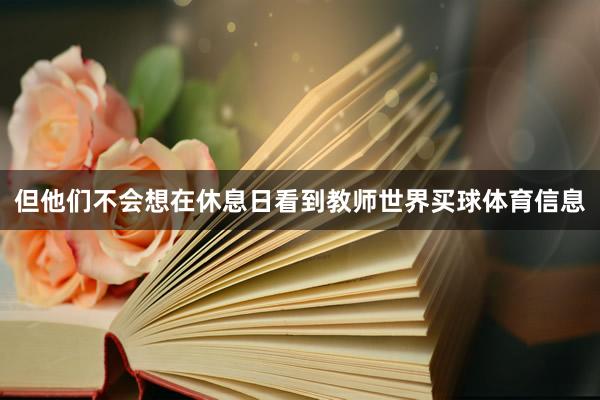 但他们不会想在休息日看到教师世界买球体育信息