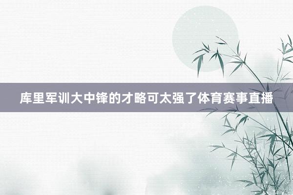 库里军训大中锋的才略可太强了体育赛事直播