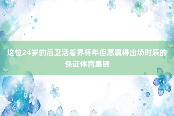 这位24岁的后卫活着界杯年但愿赢得出场时辰的保证体育集锦