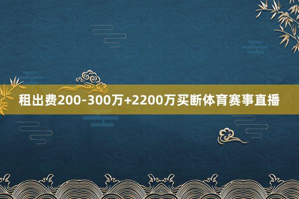 租出费200-300万+2200万买断体育赛事直播