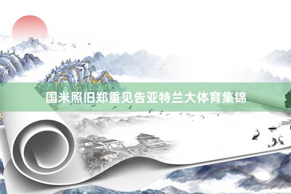 国米照旧郑重见告亚特兰大体育集锦