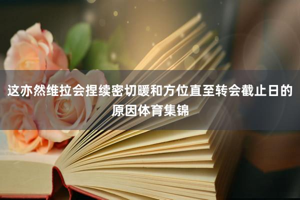 这亦然维拉会捏续密切暖和方位直至转会截止日的原因体育集锦