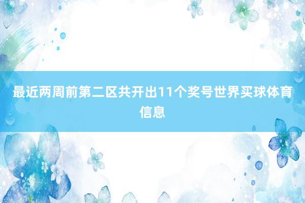 最近两周前第二区共开出11个奖号世界买球体育信息