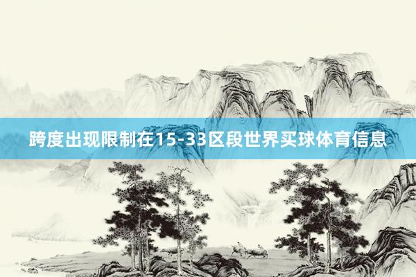 跨度出现限制在15-33区段世界买球体育信息
