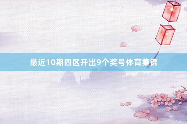 最近10期四区开出9个奖号体育集锦