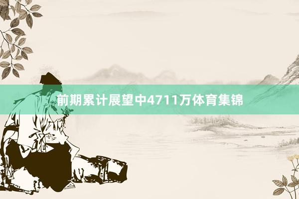 前期累计展望中4711万体育集锦