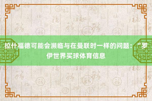 拉什福德可能会濒临与在曼联时一样的问题：“罗伊世界买球体育信息