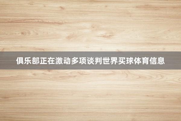 俱乐部正在激动多项谈判世界买球体育信息