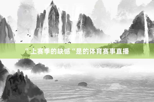 ”上赛季的缺憾“是的体育赛事直播