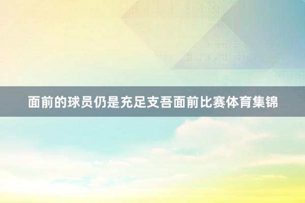 面前的球员仍是充足支吾面前比赛体育集锦