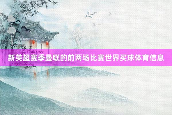 新英超赛季曼联的前两场比赛世界买球体育信息
