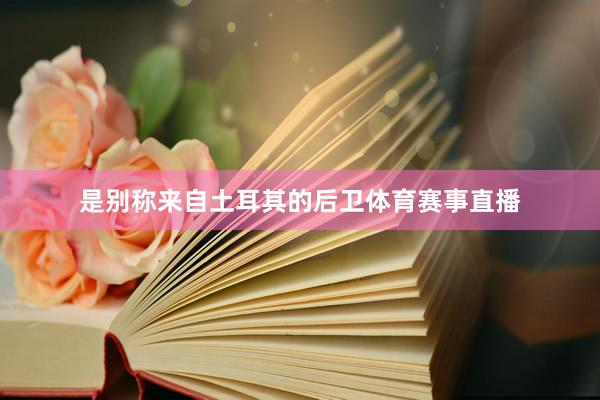 是别称来自土耳其的后卫体育赛事直播