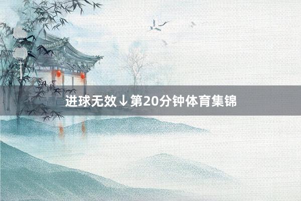 进球无效↓第20分钟体育集锦